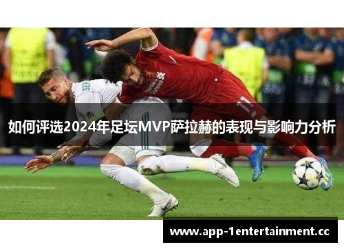 如何评选2024年足坛MVP萨拉赫的表现与影响力分析