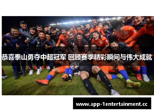 恭喜泰山勇夺中超冠军 回顾赛季精彩瞬间与伟大成就