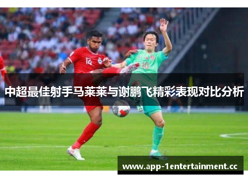 中超最佳射手马莱莱与谢鹏飞精彩表现对比分析