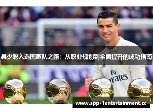 吴少聪入选国家队之路：从职业规划到全面提升的成功指南