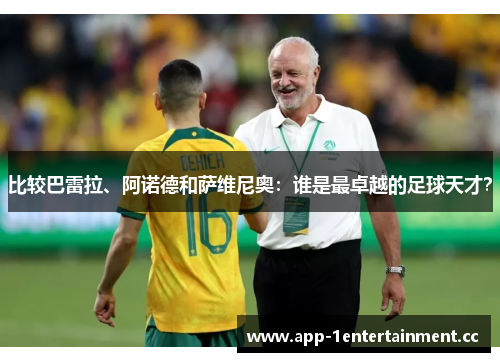 比较巴雷拉、阿诺德和萨维尼奥：谁是最卓越的足球天才？