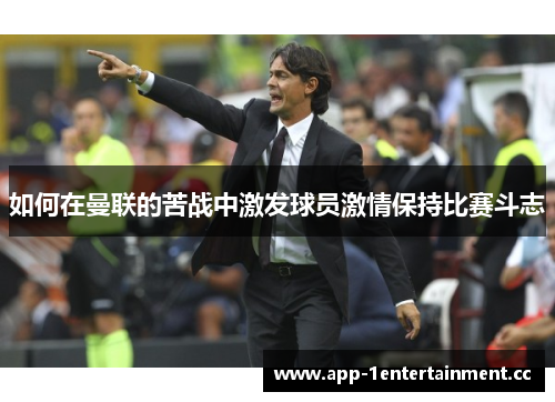 如何在曼联的苦战中激发球员激情保持比赛斗志