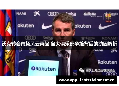 沃克转会市场风云再起 各大俱乐部争抢背后的动因解析