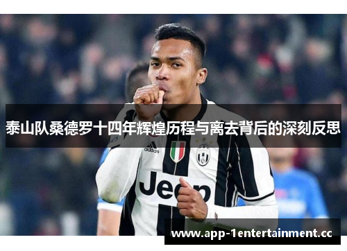 泰山队桑德罗十四年辉煌历程与离去背后的深刻反思 泰山队桑德罗十四年辉煌历程与离去背后的深刻反思