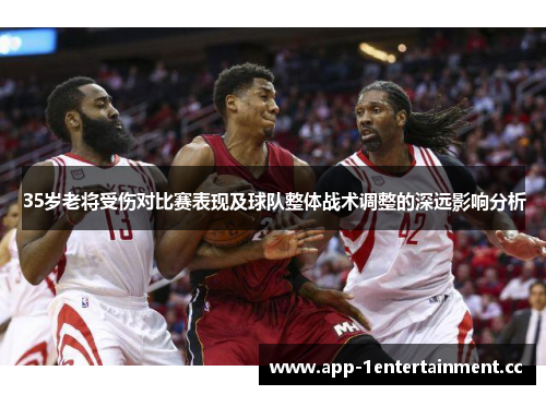 35岁老将受伤对比赛表现及球队整体战术调整的深远影响分析 35岁老将受伤对比赛表现及球队整体战术调整的深远影响分析