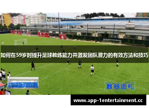 如何在59岁时提升足球教练能力并激发团队潜力的有效方法和技巧