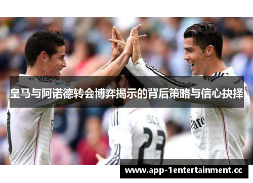 皇马与阿诺德转会博弈揭示的背后策略与信心抉择 皇马与阿诺德转会博弈揭示的背后策略与信心抉择