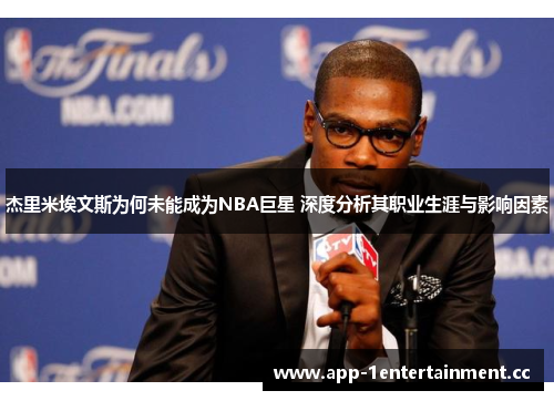 杰里米埃文斯为何未能成为NBA巨星 深度分析其职业生涯与影响因素
