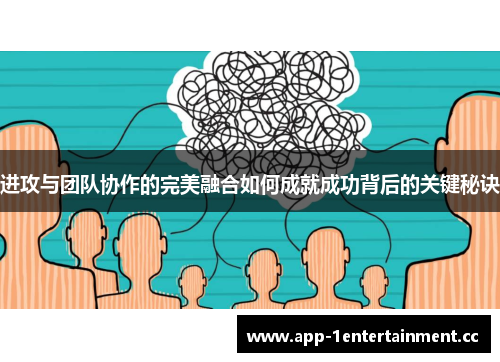 进攻与团队协作的完美融合如何成就成功背后的关键秘诀