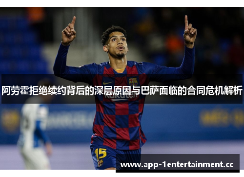 阿劳霍拒绝续约背后的深层原因与巴萨面临的合同危机解析
