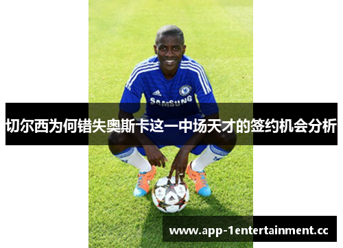 切尔西为何错失奥斯卡这一中场天才的签约机会分析 切尔西为何错失奥斯卡这一中场天才的签约机会分析
