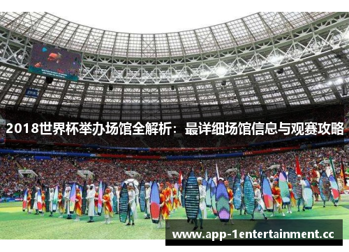 2018世界杯举办场馆全解析：最详细场馆信息与观赛攻略