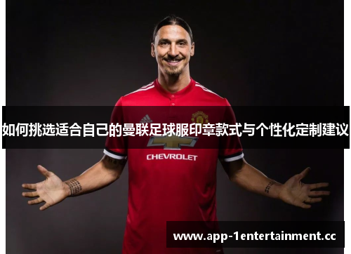 如何挑选适合自己的曼联足球服印章款式与个性化定制建议
