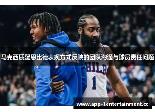 马克西质疑恩比德表现方式反映的团队沟通与球员责任问题