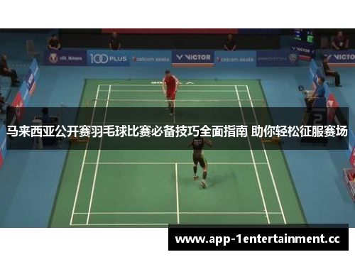 马来西亚公开赛羽毛球比赛必备技巧全面指南 助你轻松征服赛场