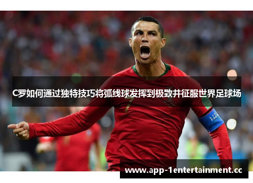 C罗如何通过独特技巧将弧线球发挥到极致并征服世界足球场