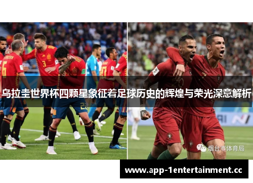乌拉圭世界杯四颗星象征着足球历史的辉煌与荣光深意解析