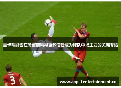 麦卡蒂能否在冬窗前赢得更多信任成为球队中场主力的关键考验