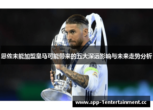 恩佐未能加盟皇马可能带来的五大深远影响与未来走势分析