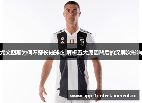 尤文图斯为何不穿长袖球衣 解析五大原因背后的深层次影响