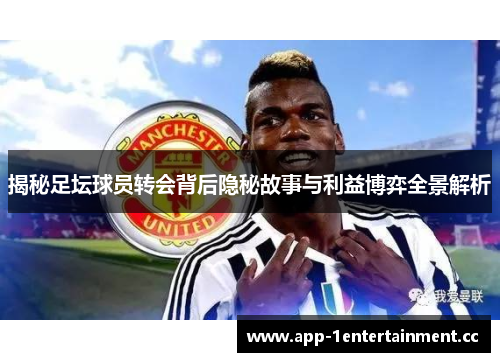 揭秘足坛球员转会背后隐秘故事与利益博弈全景解析