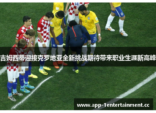 吉姆西蒂迎接克罗地亚全新挑战期待带来职业生涯新高峰