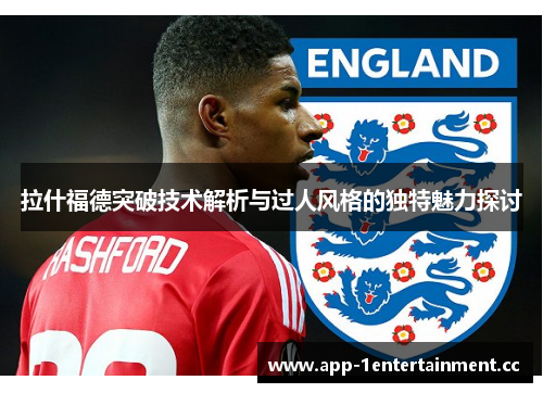 拉什福德突破技术解析与过人风格的独特魅力探讨