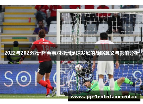 2022与2023亚洲杯赛事对亚洲足球发展的战略意义与影响分析