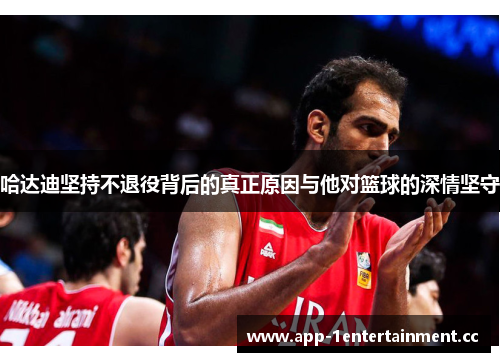 哈达迪坚持不退役背后的真正原因与他对篮球的深情坚守