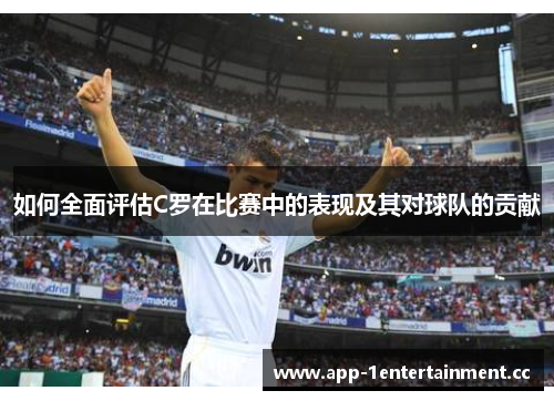 如何全面评估C罗在比赛中的表现及其对球队的贡献