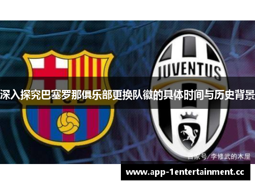 深入探究巴塞罗那俱乐部更换队徽的具体时间与历史背景